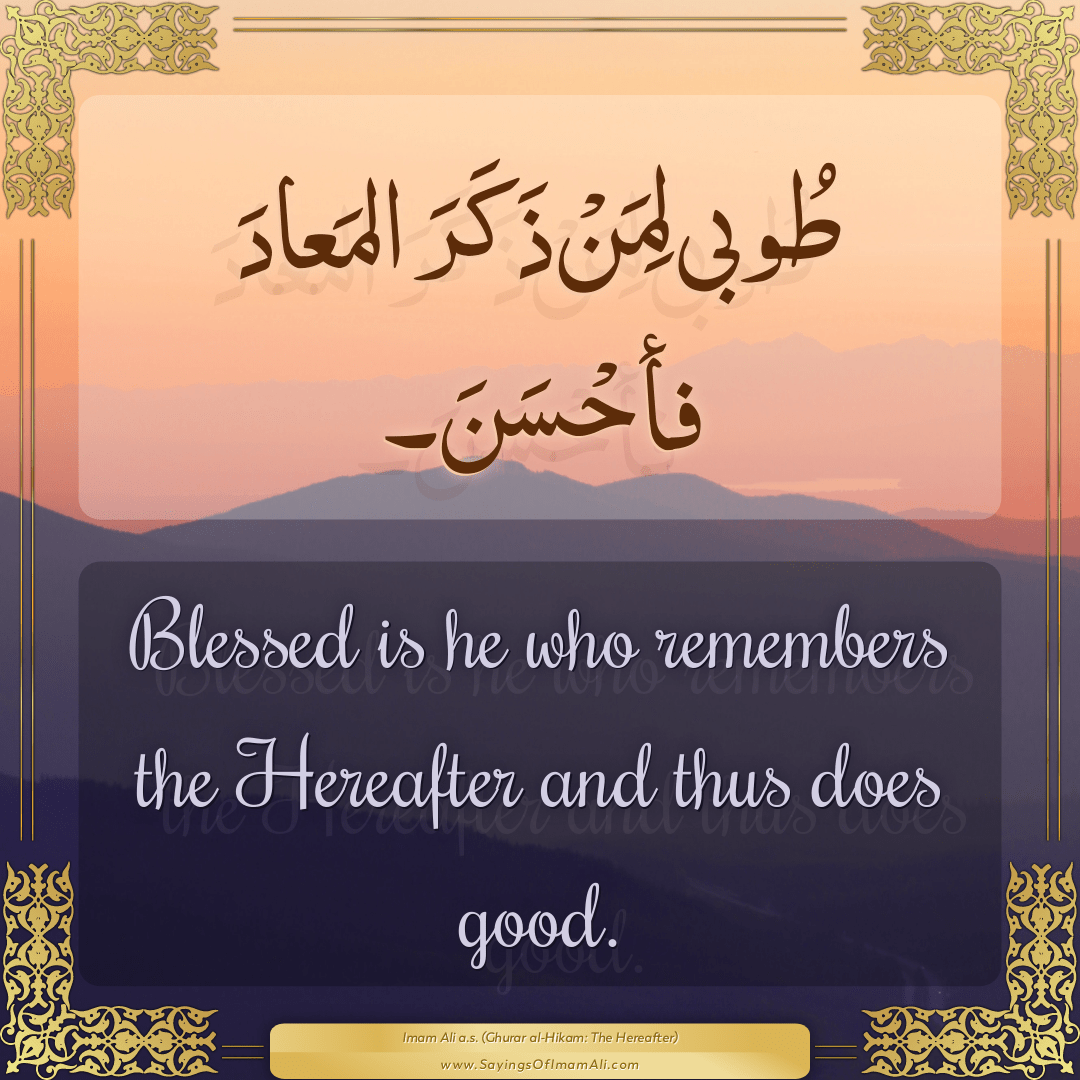 Blessed is he who remembers the Hereafter and thus does good.